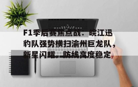 爱游戏入口-F1季后赛焦点战：皖江迅豹队强势横扫渝州巨龙队，新星闪耀。防线高度稳定的简单介绍